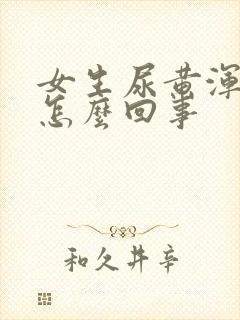 女生尿黄浑浊是怎么回事