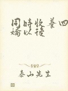 同时收养四个病娇以后 同时收养四个病娇以后