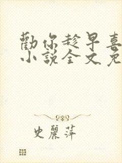 劝你趁早喜欢我小说全文免费阅读