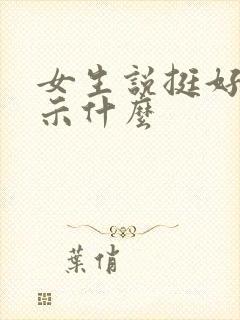 女生说挺好是暗示什么 女生说挺好是暗示什么