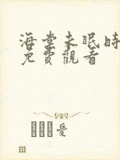 海棠未眠时全集免费观看 海棠未眠时全集免费观看