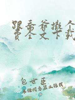 跟乔爷撒个娇免费全文下载