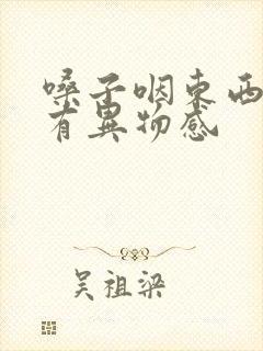 嗓子咽东西感觉有异物感