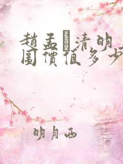 赵孟頫清明上河图价值多少钱