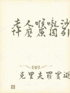 老人喉咙沙哑是什么原因引起来的