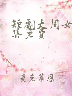 短剧大周女帝全集免费
