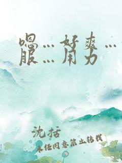 嗯…好爽…好舒服…用力