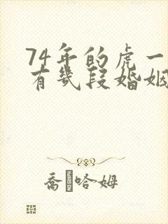 74年的虎一生有几段婚姻