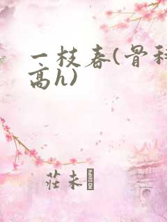 一枝春(骨科 高h)