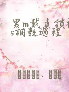 男m戴贞锁被女s调教过程