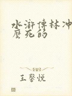 水浒传林冲是怎么死的