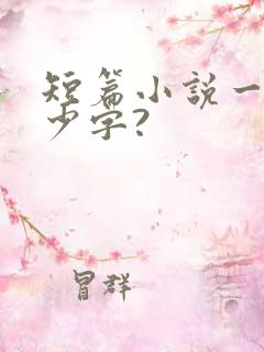 短篇小说一般多少字?