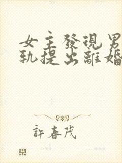 女主发现男主出轨提出离婚的小说