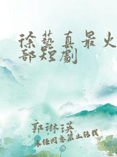 徐艺真最火的三部短剧