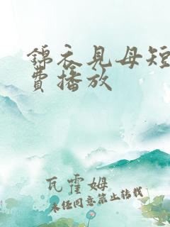 锦衣见母短剧免费播放