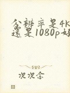 分辨率是4k好还是1080p好