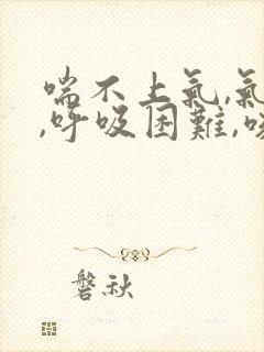 喘不上气,气短,呼吸困难,咳嗽