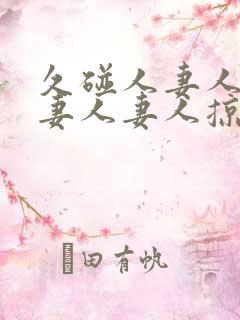 久碰人妻人妻人妻人妻人掠11702425