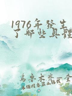 1976年发生了哪些具体的历史事件?