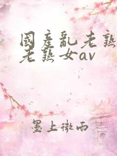 国产乱老熟视频老熟女av