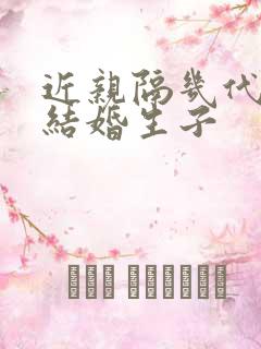 近亲隔几代可以结婚生子