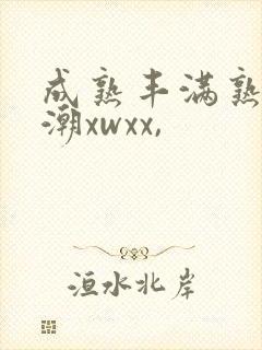 成熟丰满熟妇高潮xwxx,