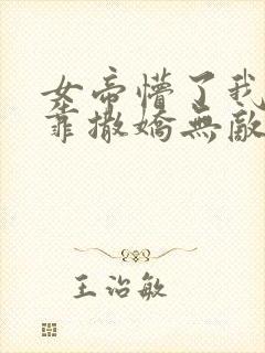 女帝懵了我老公靠撒娇无敌小说