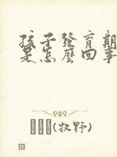 孩子发育期胸疼是怎么回事 孩子发育期胸疼是怎么回事