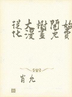 从大树开始的进化漫画免费看全集