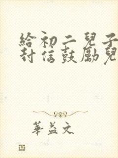 给初二儿子的一封信鼓励儿子的信怎么写