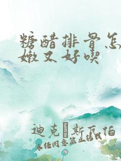 糖醋排骨怎样做嫩又好吃
