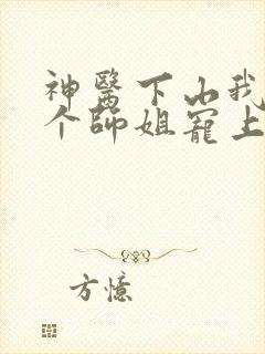 神医下山我被七个师姐宠上天