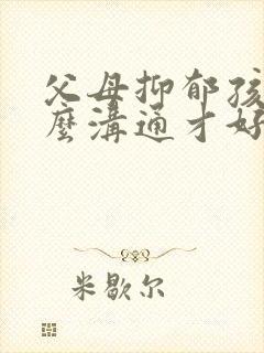 父母抑郁孩子怎么沟通才好