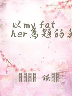 以my father为题的英语作文