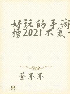 好玩的手游排行榜2021不氪金