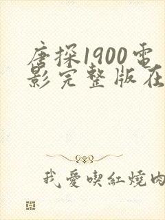 唐探1900电影完整版在线播放高清