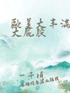 欧美大丰满成熟大屁股
