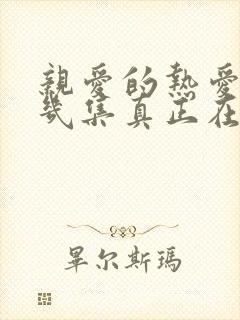 亲爱的热爱的第几集真正在一起 亲爱的热爱的第几集真正在一起