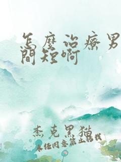 怎么治疗男人时间短啊