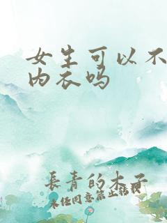 女生可以不用穿内衣吗