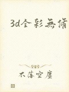 3d全彩无修 3d全彩无修