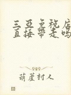 三亚免税店可以直接带走吗