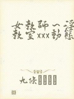 女教师～淫辱の教室xxx动态图