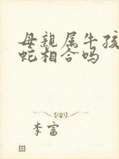 母亲属牛孩子属蛇相合吗