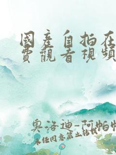 国产自拍在线免费观看视频