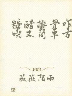 糖醋排骨咋做好吃又简单方便做法