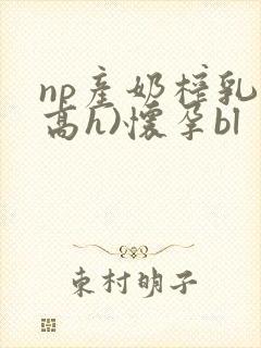 np产奶榨乳(高h)怀孕bl