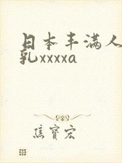 日本丰满人妻大乳xxxxa