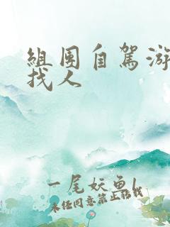 组团自驾游怎么找人 组团自驾游怎么找人