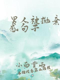 男人被抛弃的伤感句子